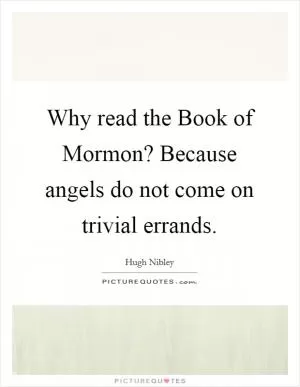 Why read the Book of Mormon? Because angels do not come on trivial errands Picture Quote #1