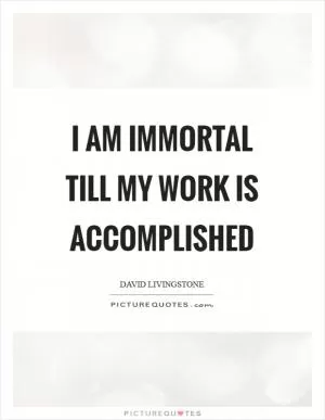 I am immortal till my work is accomplished Picture Quote #1