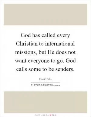 God has called every Christian to international missions, but He does not want everyone to go. God calls some to be senders Picture Quote #1