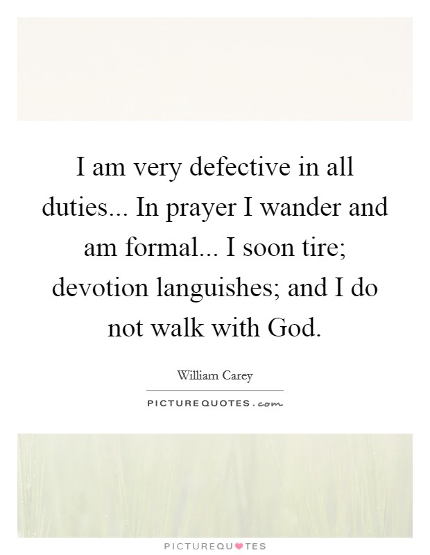 I am very defective in all duties... In prayer I wander and am formal... I soon tire; devotion languishes; and I do not walk with God Picture Quote #1