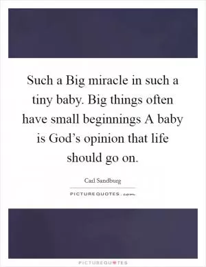 Such a Big miracle in such a tiny baby. Big things often have small beginnings A baby is God’s opinion that life should go on Picture Quote #1