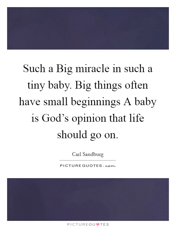 Such a Big miracle in such a tiny baby. Big things often have small beginnings A baby is God's opinion that life should go on Picture Quote #1