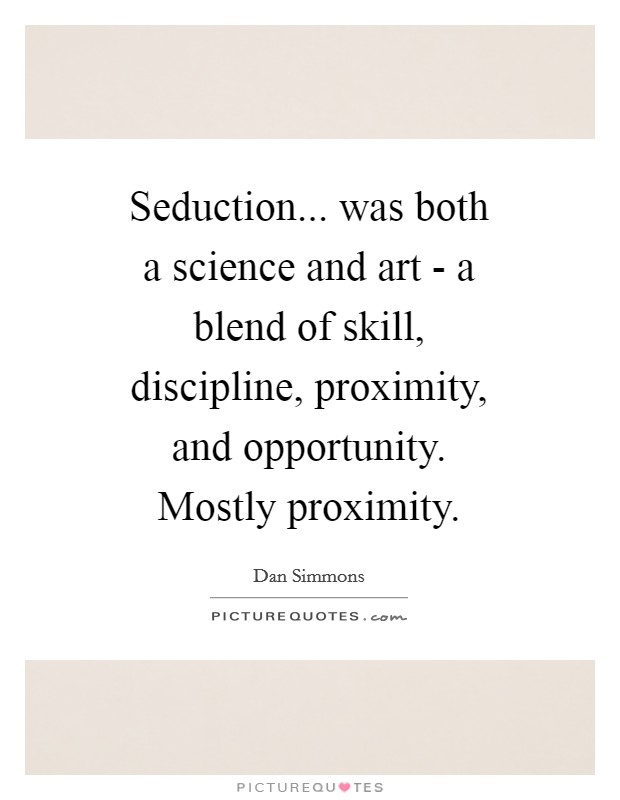 Seduction... was both a science and art - a blend of skill, discipline, proximity, and opportunity. Mostly proximity Picture Quote #1