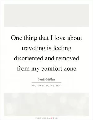 One thing that I love about traveling is feeling disoriented and removed from my comfort zone Picture Quote #1