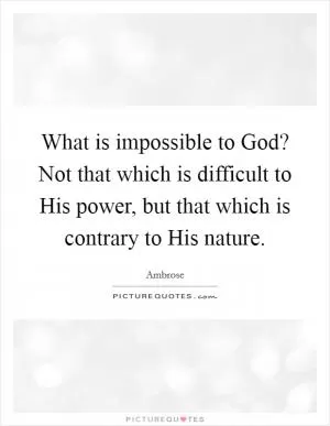 What is impossible to God? Not that which is difficult to His power, but that which is contrary to His nature Picture Quote #1