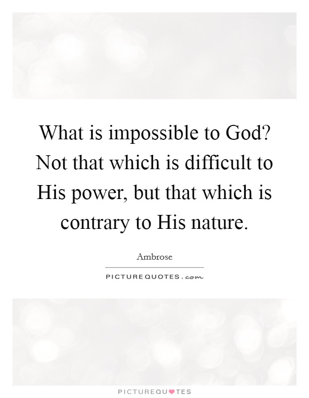 What is impossible to God? Not that which is difficult to His power, but that which is contrary to His nature Picture Quote #1