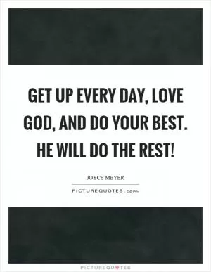 Get up every day, love God, and do your best. He will do the rest! Picture Quote #1