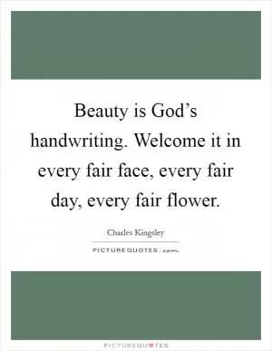 Beauty is God’s handwriting. Welcome it in every fair face, every fair day, every fair flower Picture Quote #1