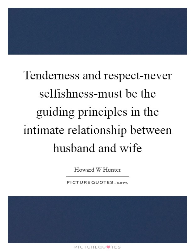 Tenderness and respect-never selfishness-must be the guiding principles in the intimate relationship between husband and wife Picture Quote #1