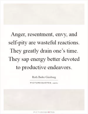 Anger, resentment, envy, and self-pity are wasteful reactions. They greatly drain one’s time. They sap energy better devoted to productive endeavors Picture Quote #1