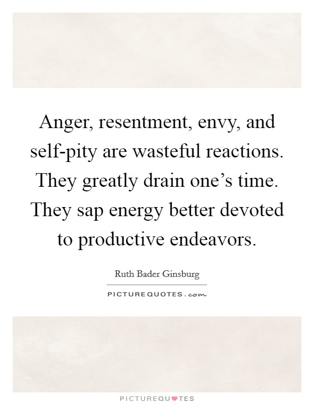 Anger, resentment, envy, and self-pity are wasteful reactions. They greatly drain one's time. They sap energy better devoted to productive endeavors Picture Quote #1