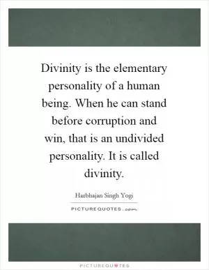 Divinity is the elementary personality of a human being. When he can stand before corruption and win, that is an undivided personality. It is called divinity Picture Quote #1