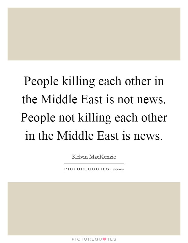 People killing each other in the Middle East is not news. People not killing each other in the Middle East is news Picture Quote #1
