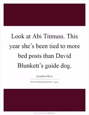 Look at Abi Titmuss. This year she’s been tied to more bed posts than David Blunkett’s guide dog Picture Quote #1
