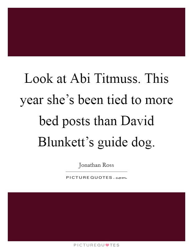 Look at Abi Titmuss. This year she's been tied to more bed posts than David Blunkett's guide dog Picture Quote #1