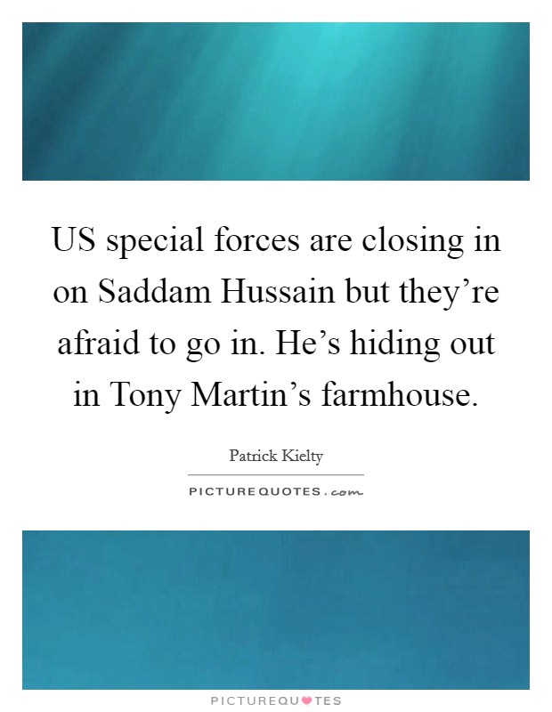 US special forces are closing in on Saddam Hussain but they're afraid to go in. He's hiding out in Tony Martin's farmhouse Picture Quote #1