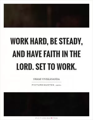 Work hard, be steady, and have faith in the Lord. Set to work Picture Quote #1