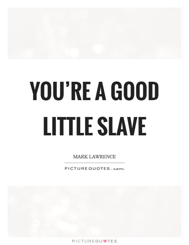 You're a Good Little Slave Picture Quote #1