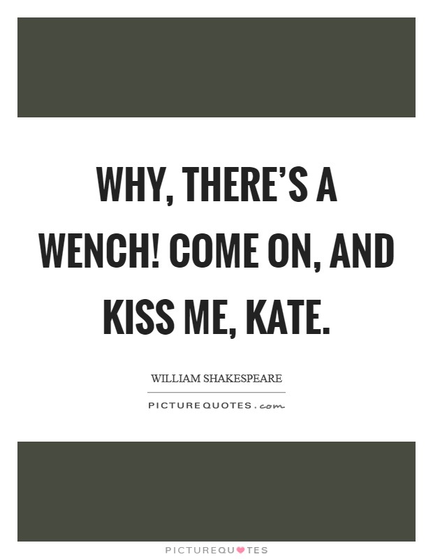 Why, there's a wench! Come on, and kiss me, Kate Picture Quote #1