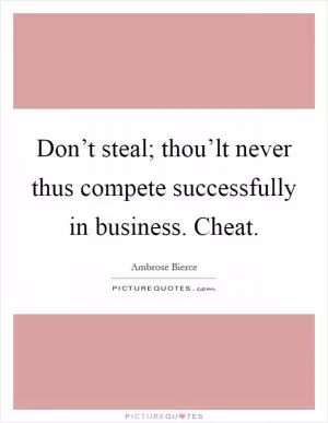 Don’t steal; thou’lt never thus compete successfully in business. Cheat Picture Quote #1