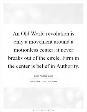 An Old World revolution is only a movement around a motionless center; it never breaks out of the circle. Firm in the center is belief in Authority Picture Quote #1