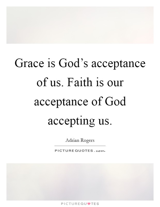Grace is God's acceptance of us. Faith is our acceptance of God accepting us Picture Quote #1