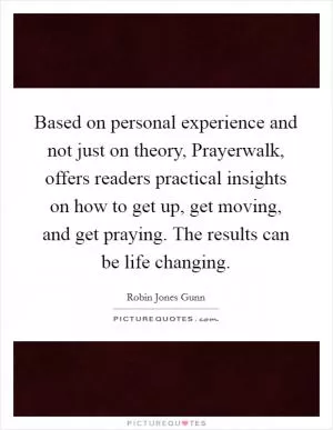 Based on personal experience and not just on theory, Prayerwalk, offers readers practical insights on how to get up, get moving, and get praying. The results can be life changing Picture Quote #1
