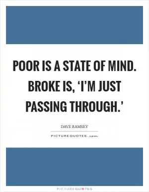 Poor is a state of mind. Broke is, ‘I’m just passing through.’ Picture Quote #1