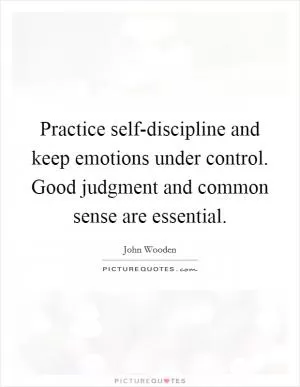 Practice self-discipline and keep emotions under control. Good judgment and common sense are essential Picture Quote #1