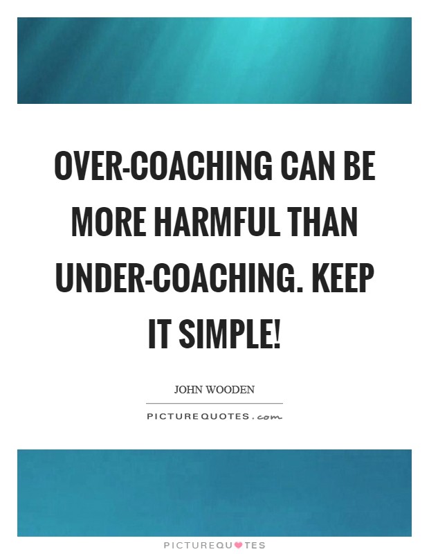 Over-coaching can be more harmful than under-coaching. Keep it simple! Picture Quote #1