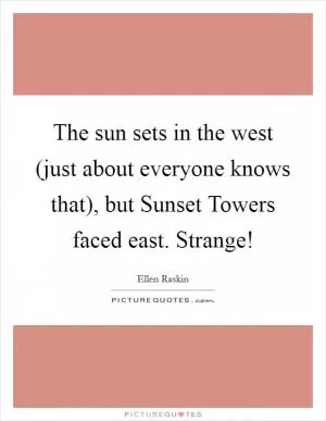 The sun sets in the west (just about everyone knows that), but Sunset Towers faced east. Strange! Picture Quote #1