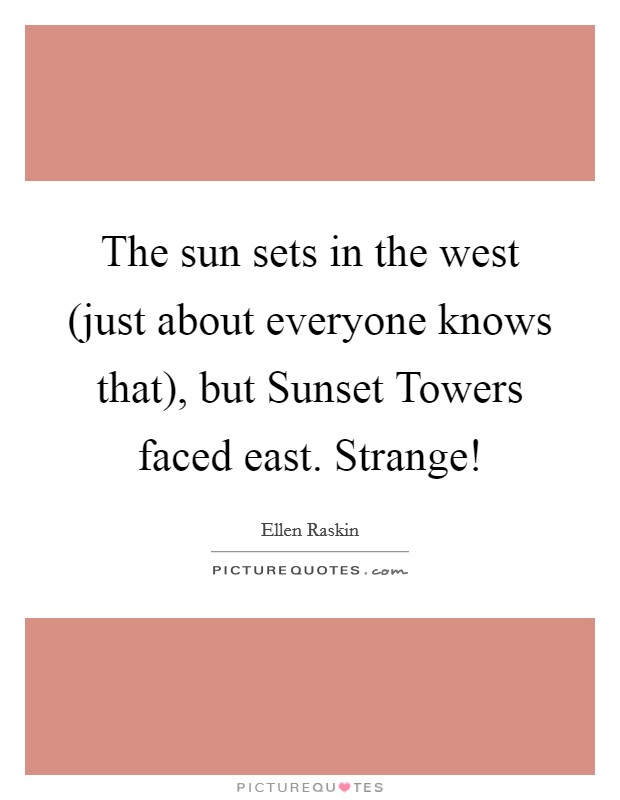 The sun sets in the west (just about everyone knows that), but Sunset Towers faced east. Strange! Picture Quote #1