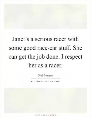 Janet’s a serious racer with some good race-car stuff. She can get the job done. I respect her as a racer Picture Quote #1