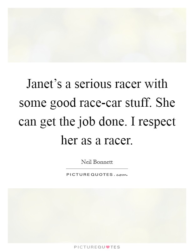 Janet's a serious racer with some good race-car stuff. She can get the job done. I respect her as a racer Picture Quote #1