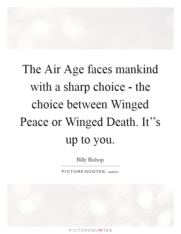 The Air Age faces mankind with a sharp choice - the choice between Winged Peace or Winged Death. It''s up to you Picture Quote #1