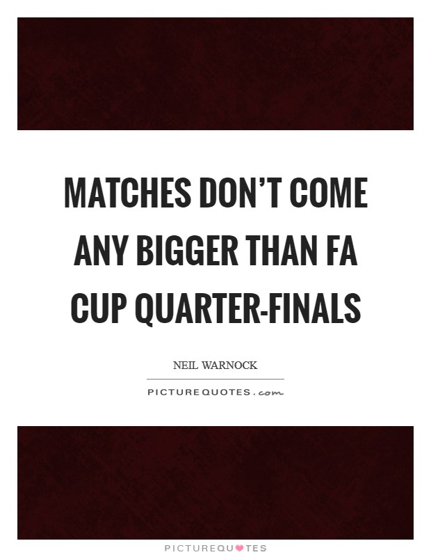 Matches don't come any bigger than FA Cup quarter-finals Picture Quote #1