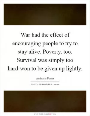 War had the effect of encouraging people to try to stay alive. Poverty, too. Survival was simply too hard-won to be given up lightly Picture Quote #1