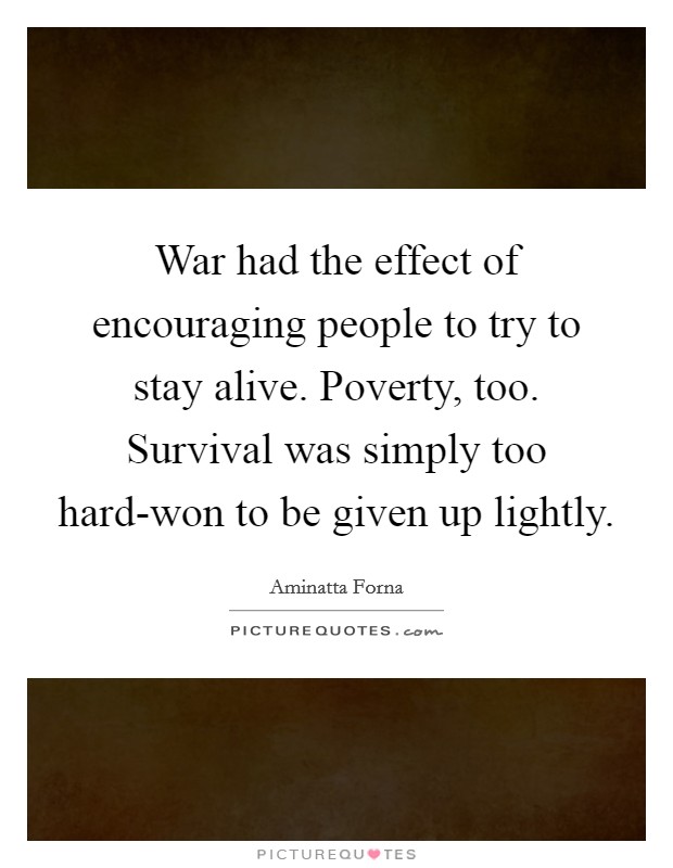 War had the effect of encouraging people to try to stay alive. Poverty, too. Survival was simply too hard-won to be given up lightly Picture Quote #1