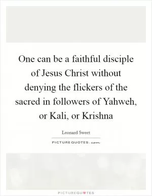 One can be a faithful disciple of Jesus Christ without denying the flickers of the sacred in followers of Yahweh, or Kali, or Krishna Picture Quote #1