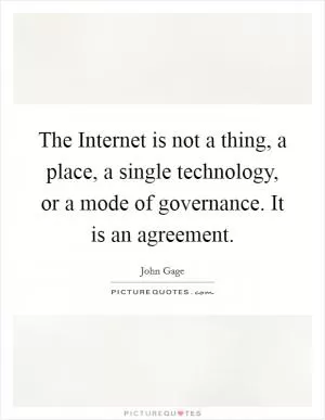 The Internet is not a thing, a place, a single technology, or a mode of governance. It is an agreement Picture Quote #1