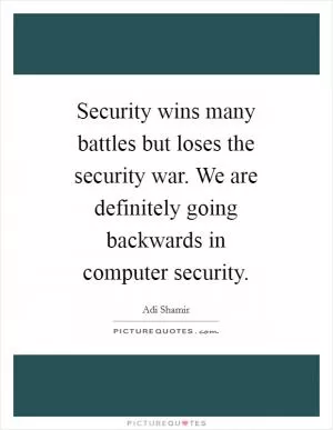 Security wins many battles but loses the security war. We are definitely going backwards in computer security Picture Quote #1