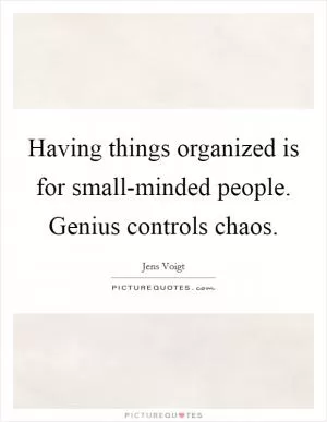 Having things organized is for small-minded people. Genius controls chaos Picture Quote #1