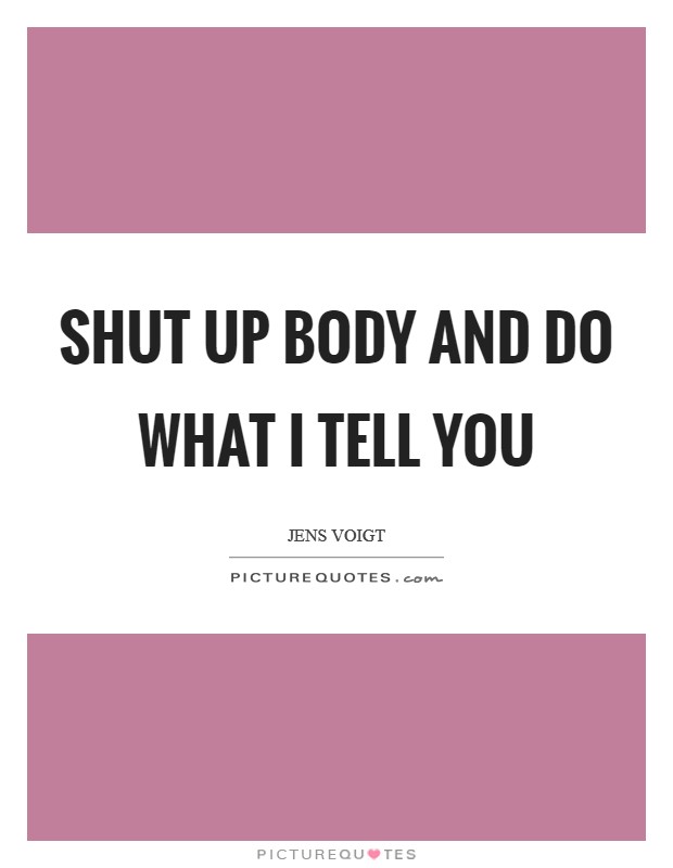 Shut up body and do what I tell you Picture Quote #1