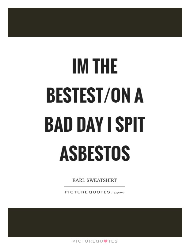 Im the bestest/on a bad day I spit asbestos Picture Quote #1