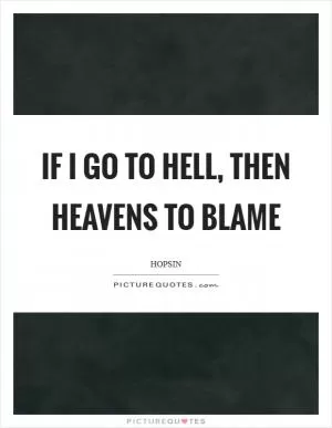 If I go to hell, then heavens to blame Picture Quote #1