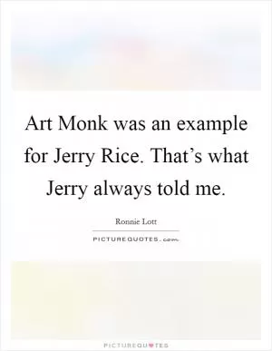 Art Monk was an example for Jerry Rice. That’s what Jerry always told me Picture Quote #1