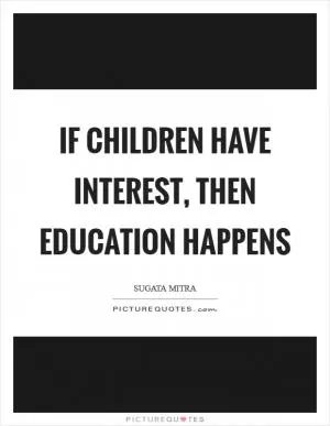 If children have interest, then Education happens Picture Quote #1