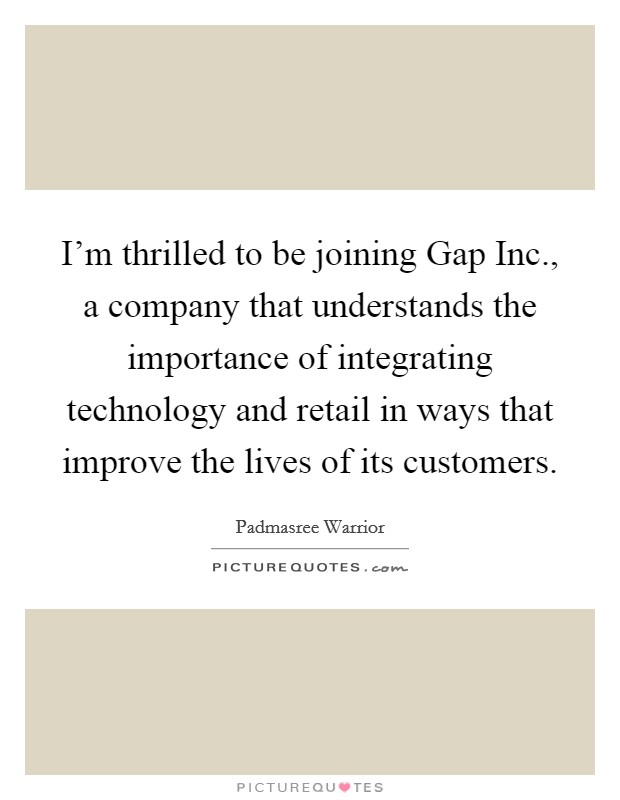 I'm thrilled to be joining Gap Inc., a company that understands the importance of integrating technology and retail in ways that improve the lives of its customers Picture Quote #1