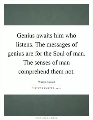Genius awaits him who listens. The messages of genius are for the Soul of man. The senses of man comprehend them not Picture Quote #1