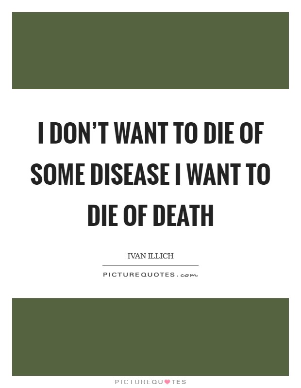 I don't want to die of some disease I want to die of death Picture Quote #1